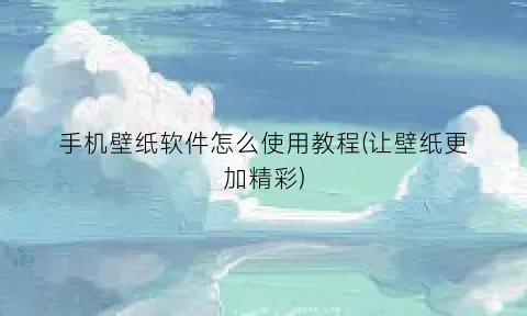 手机壁纸软件怎么使用教程(让壁纸更加精彩)