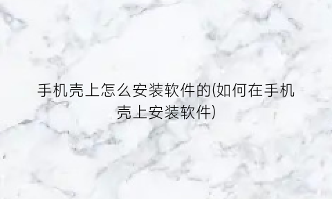 手机壳上怎么安装软件的(如何在手机壳上安装软件)