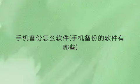 “手机备份怎么软件(手机备份的软件有哪些)