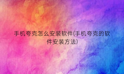 “手机夸克怎么安装软件(手机夸克的软件安装方法)
