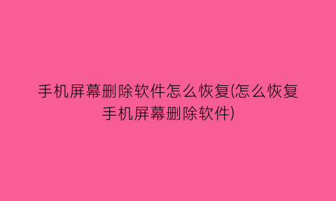 “手机屏幕删除软件怎么恢复(怎么恢复手机屏幕删除软件)