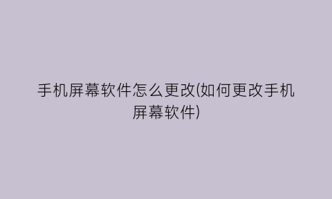 手机屏幕软件怎么更改(如何更改手机屏幕软件)