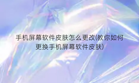 “手机屏幕软件皮肤怎么更改(教你如何更换手机屏幕软件皮肤)