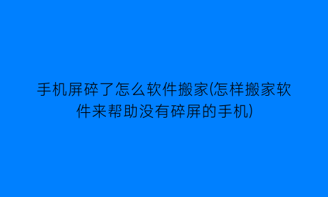 手机屏碎了怎么软件搬家(怎样搬家软件来帮助没有碎屏的手机)