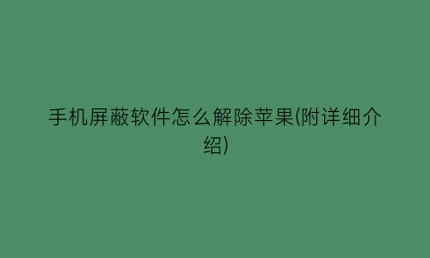 手机屏蔽软件怎么解除苹果(附详细介绍)