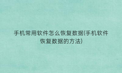 “手机常用软件怎么恢复数据(手机软件恢复数据的方法)