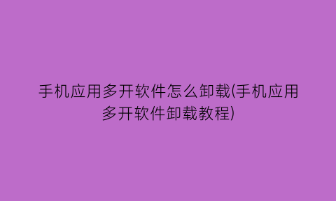 手机应用多开软件怎么卸载(手机应用多开软件卸载教程)