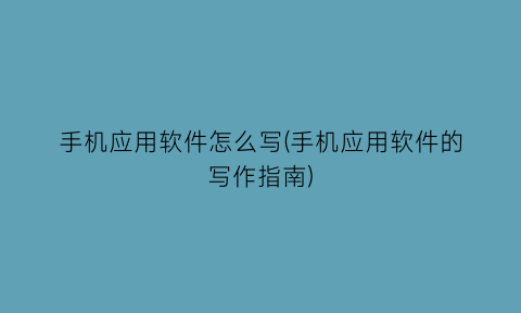 手机应用软件怎么写(手机应用软件的写作指南)