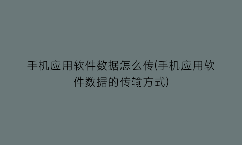 手机应用软件数据怎么传(手机应用软件数据的传输方式)