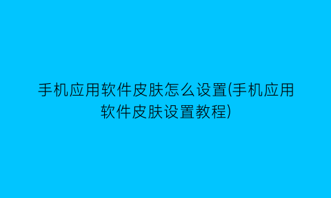 手机应用软件皮肤怎么设置(手机应用软件皮肤设置教程)