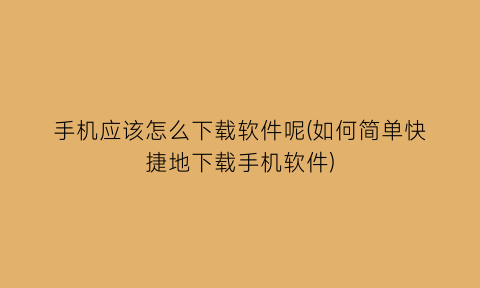 手机应该怎么下载软件呢(如何简单快捷地下载手机软件)