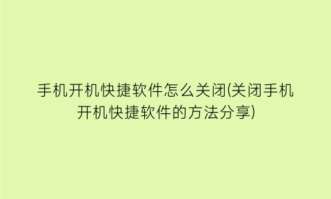 手机开机快捷软件怎么关闭(关闭手机开机快捷软件的方法分享)