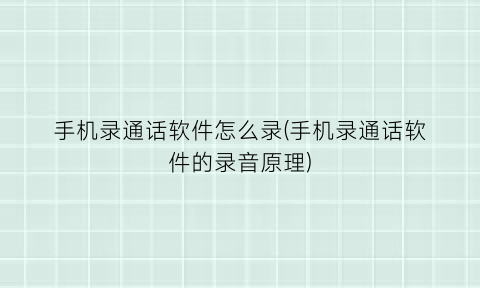 “手机录通话软件怎么录(手机录通话软件的录音原理)