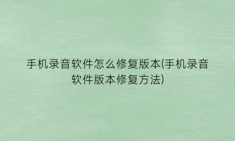 手机录音软件怎么修复版本(手机录音软件版本修复方法)