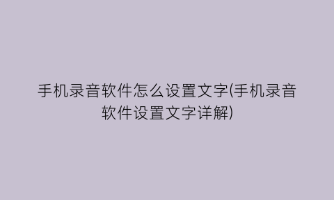 “手机录音软件怎么设置文字(手机录音软件设置文字详解)