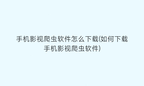 手机影视爬虫软件怎么下载(如何下载手机影视爬虫软件)