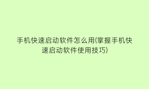 手机快速启动软件怎么用(掌握手机快速启动软件使用技巧)