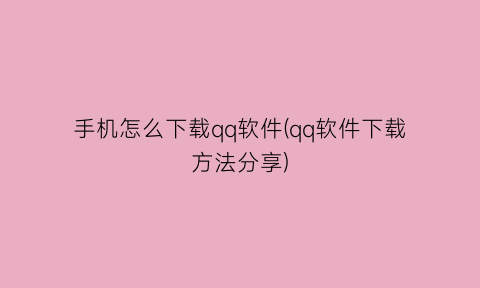 “手机怎么下载qq软件(qq软件下载方法分享)