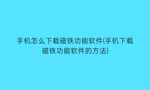 手机怎么下载磁铁功能软件(手机下载磁铁功能软件的方法)