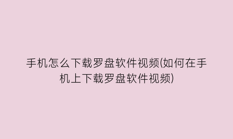 “手机怎么下载罗盘软件视频(如何在手机上下载罗盘软件视频)