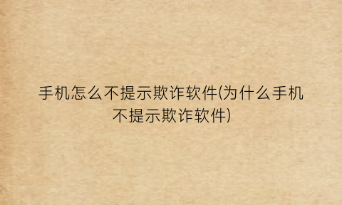 手机怎么不提示欺诈软件(为什么手机不提示欺诈软件)