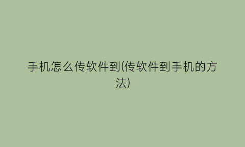 手机怎么传软件到(传软件到手机的方法)