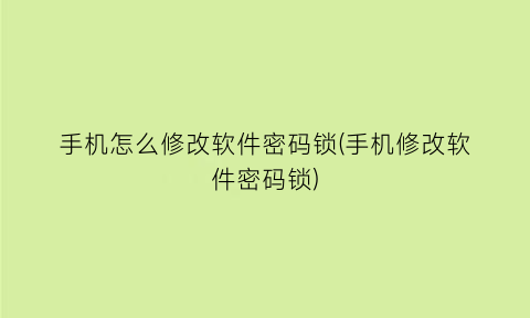 手机怎么修改软件密码锁(手机修改软件密码锁)