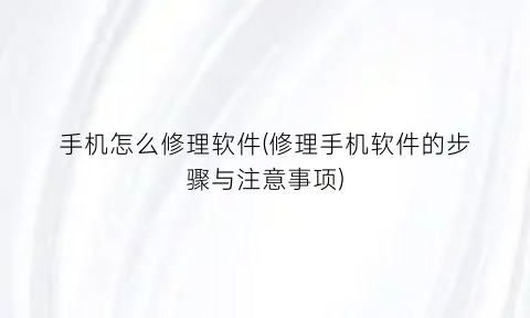 手机怎么修理软件(修理手机软件的步骤与注意事项)