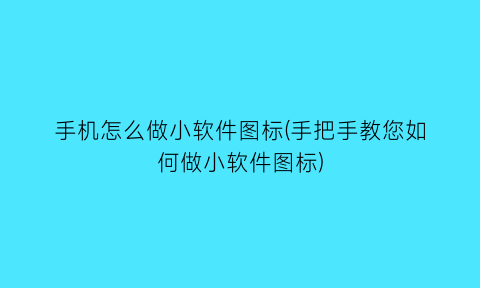 手机怎么做小软件图标(手把手教您如何做小软件图标)
