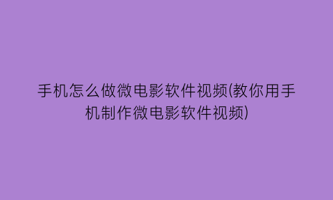 手机怎么做微电影软件视频(教你用手机制作微电影软件视频)