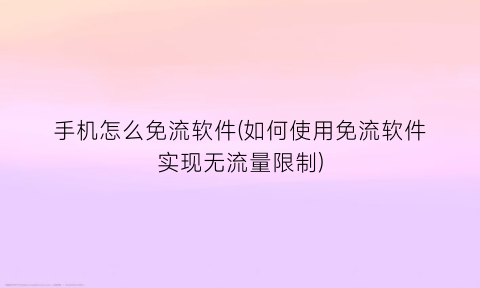 手机怎么免流软件(如何使用免流软件实现无流量限制)