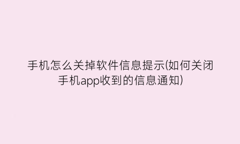 手机怎么关掉软件信息提示(如何关闭手机app收到的信息通知)