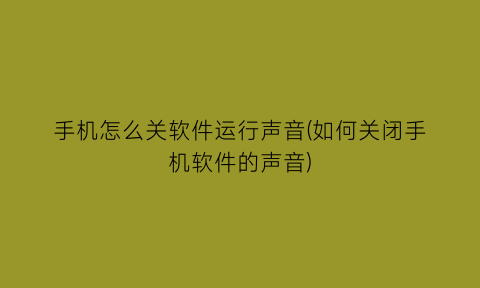 手机怎么关软件运行声音(如何关闭手机软件的声音)