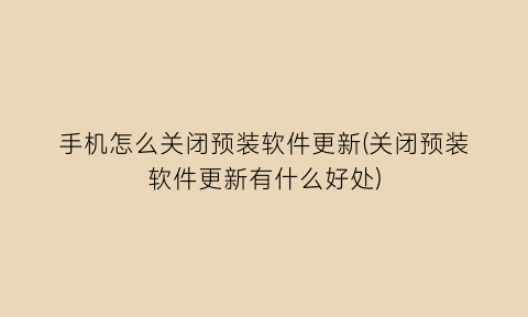 “手机怎么关闭预装软件更新(关闭预装软件更新有什么好处)