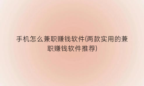 手机怎么兼职赚钱软件(两款实用的兼职赚钱软件推荐)