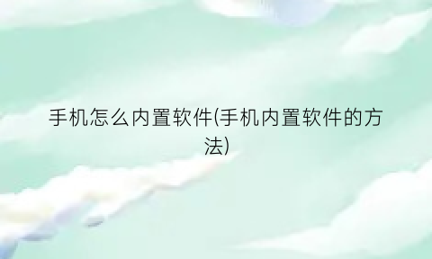 手机怎么内置软件(手机内置软件的方法)