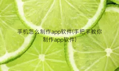 手机怎么制作app软件(手把手教你制作app软件)