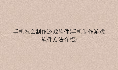 手机怎么制作游戏软件(手机制作游戏软件方法介绍)