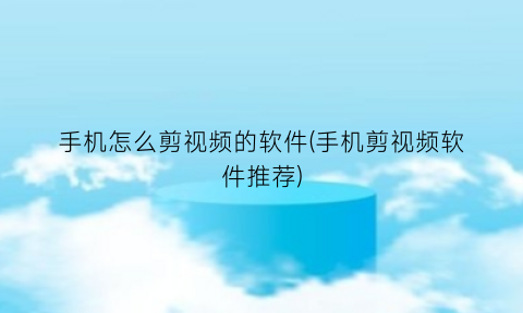 手机怎么剪视频的软件(手机剪视频软件推荐)