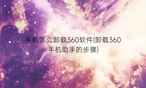 手机怎么卸载360软件(卸载360手机助手的步骤)