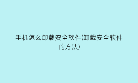“手机怎么卸载安全软件(卸载安全软件的方法)
