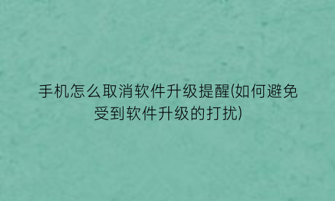 手机怎么取消软件升级提醒(如何避免受到软件升级的打扰)