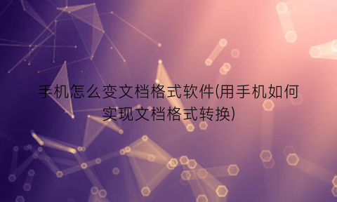 “手机怎么变文档格式软件(用手机如何实现文档格式转换)