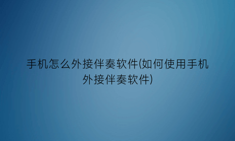 手机怎么外接伴奏软件(如何使用手机外接伴奏软件)