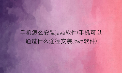 手机怎么安装java软件(手机可以通过什么途径安装Java软件)