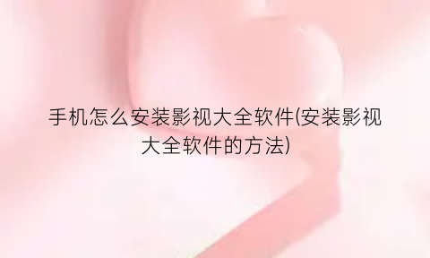 手机怎么安装影视大全软件(安装影视大全软件的方法)