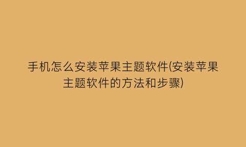 手机怎么安装苹果主题软件(安装苹果主题软件的方法和步骤)