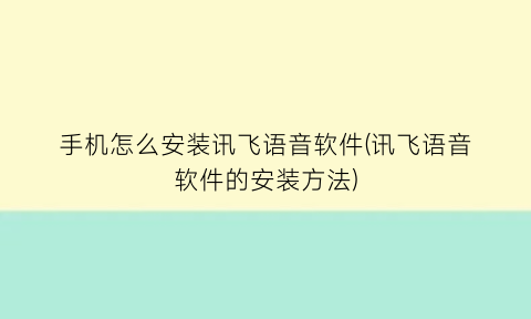 手机怎么安装讯飞语音软件(讯飞语音软件的安装方法)