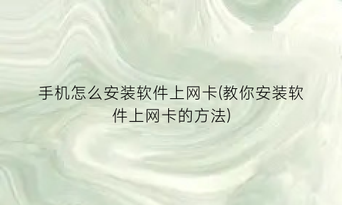 手机怎么安装软件上网卡(教你安装软件上网卡的方法)