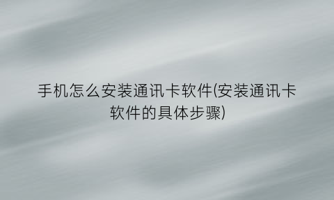 手机怎么安装通讯卡软件(安装通讯卡软件的具体步骤)